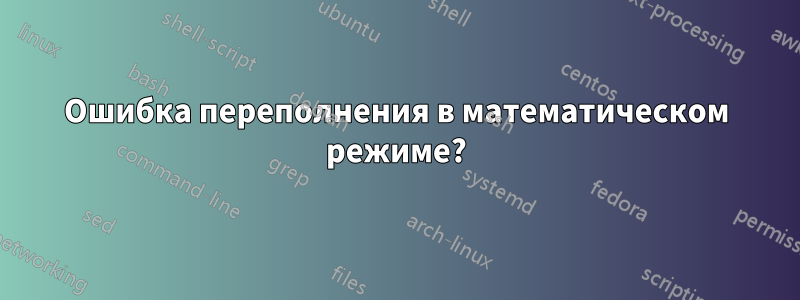 Ошибка переполнения в математическом режиме?