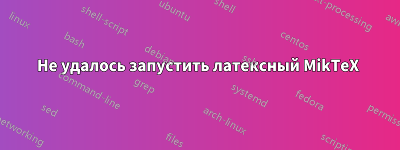 Не удалось запустить латексный MikTeX