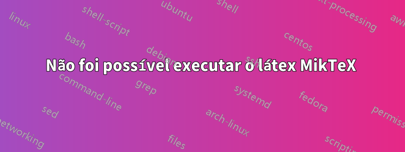 Não foi possível executar o látex MikTeX