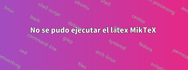 No se pudo ejecutar el látex MikTeX