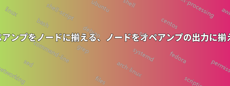 オペアンプをノードに揃える、ノードをオペアンプの出力に揃える