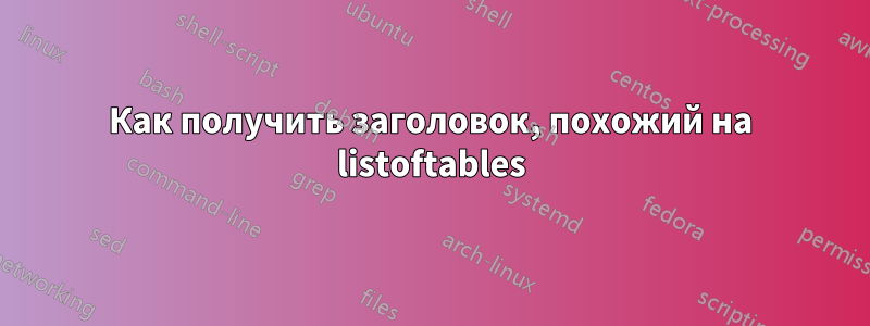 Как получить заголовок, похожий на listoftables