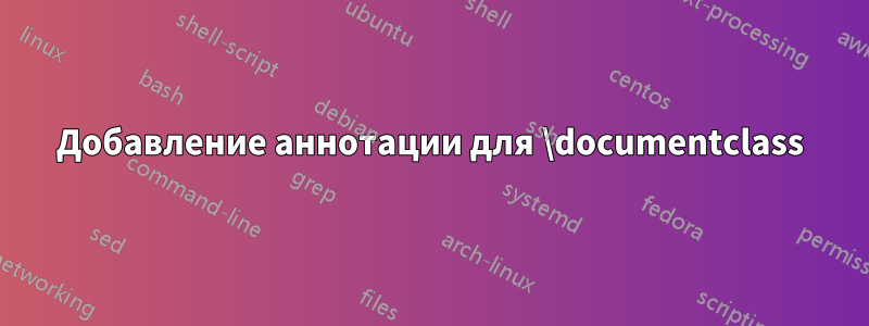 Добавление аннотации для \documentclass