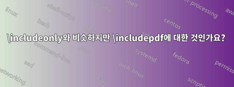 \includeonly와 비슷하지만 \includepdf에 대한 것인가요?