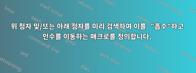 위 첨자 및/또는 아래 첨자를 미리 검색하여 이를 "흡수"하고 인수를 이동하는 매크로를 정의합니다.