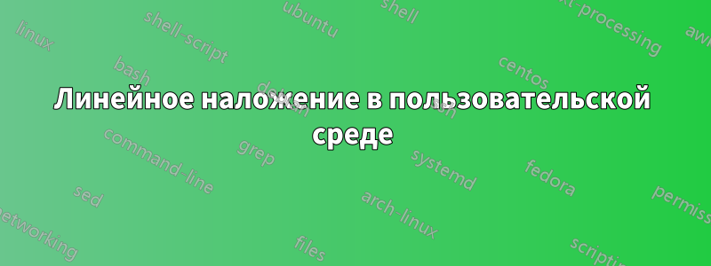 Линейное наложение в пользовательской среде