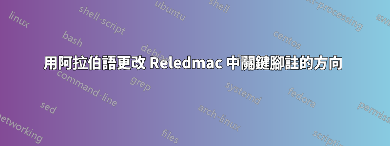 用阿拉伯語更改 Reledmac 中關鍵腳註的方向