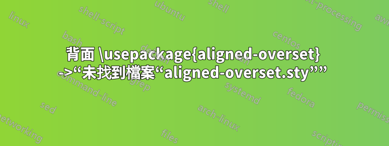 背面 \usepackage{aligned-overset} ->“未找到檔案“aligned-overset.sty””