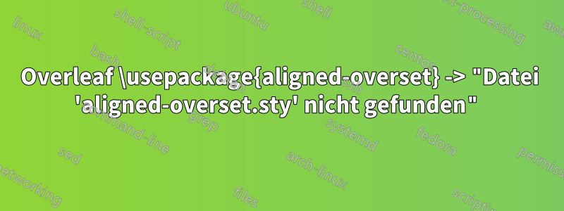 Overleaf \usepackage{aligned-overset} -> "Datei 'aligned-overset.sty' nicht gefunden"