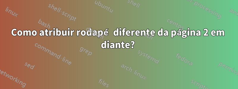 Como atribuir rodapé diferente da página 2 em diante?