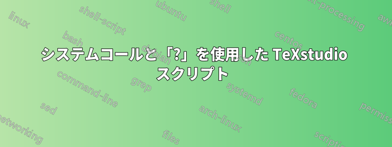 システムコールと「?」を使用した TeXstudio スクリプト 