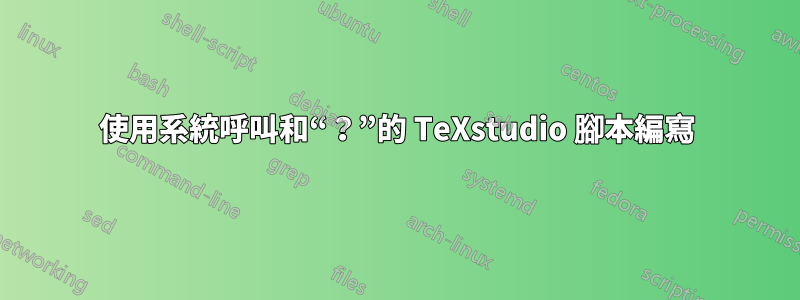 使用系統呼叫和“？”的 TeXstudio 腳本編寫