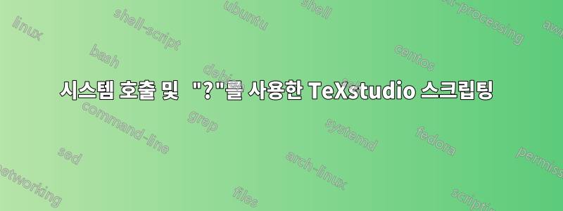 시스템 호출 및 "?"를 사용한 TeXstudio 스크립팅 