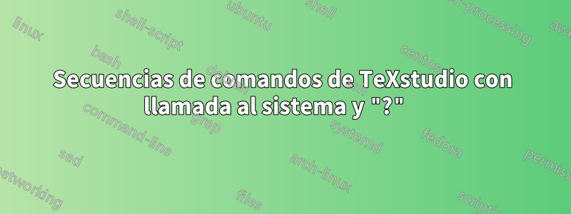 Secuencias de comandos de TeXstudio con llamada al sistema y "?" 