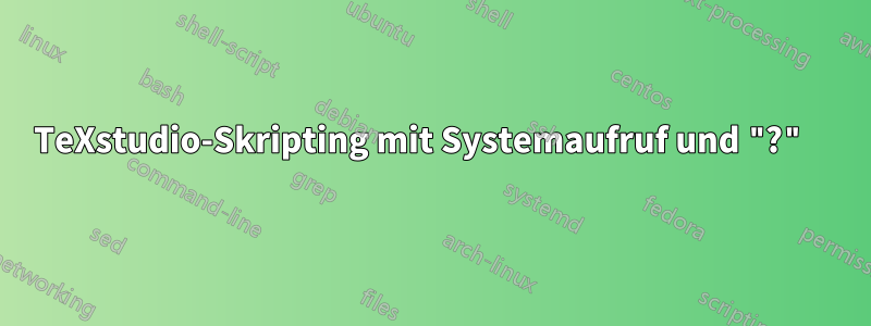 TeXstudio-Skripting mit Systemaufruf und "?" 