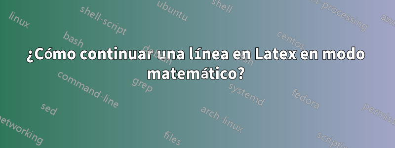 ¿Cómo continuar una línea en Latex en modo matemático?