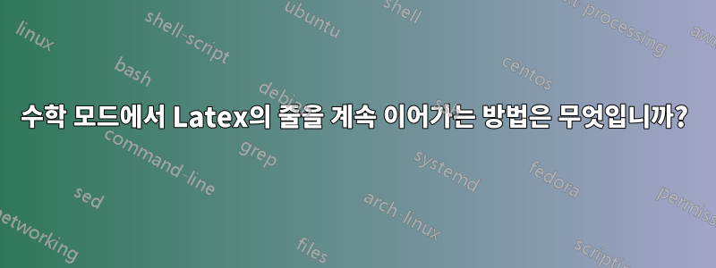 수학 모드에서 Latex의 줄을 계속 이어가는 방법은 무엇입니까?