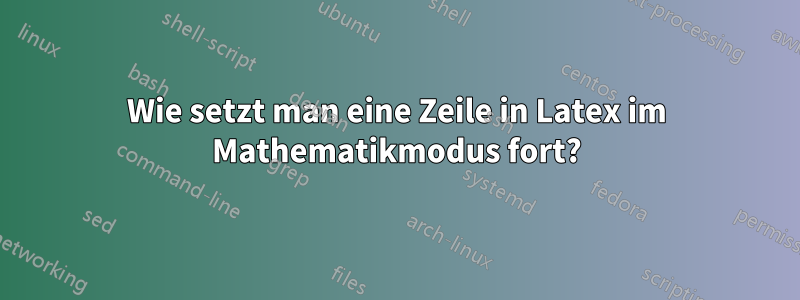 Wie setzt man eine Zeile in Latex im Mathematikmodus fort?