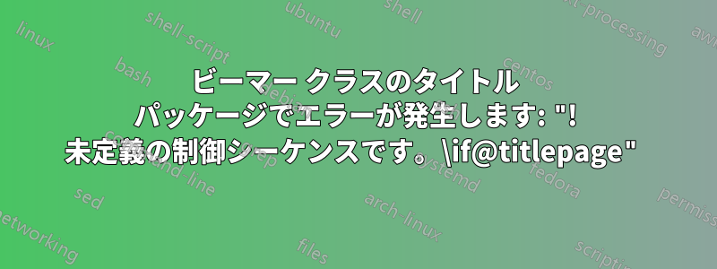 ビーマー クラスのタイトル パッケージでエラーが発生します: "! 未定義の制御シーケンスです。\if@titlepage"