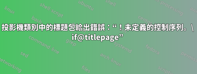 投影機類別中的標題包給出錯誤：“！未定義的控制序列。\ if@titlepage”