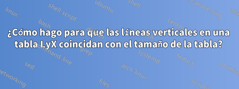 ¿Cómo hago para que las líneas verticales en una tabla LyX coincidan con el tamaño de la tabla?