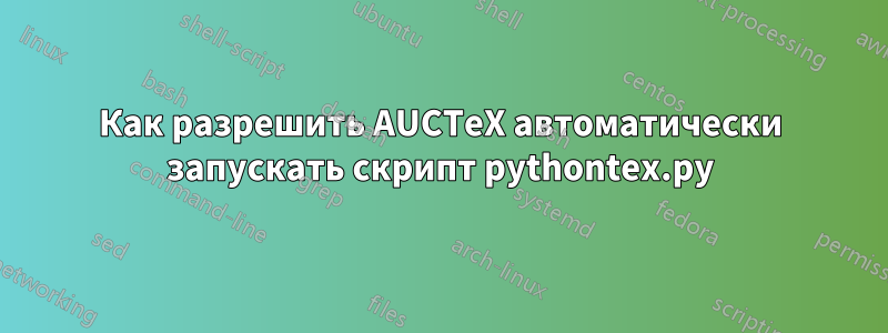 Как разрешить AUCTeX автоматически запускать скрипт pythontex.py