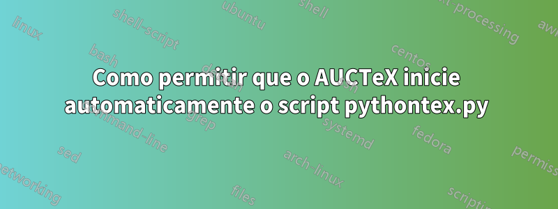 Como permitir que o AUCTeX inicie automaticamente o script pythontex.py