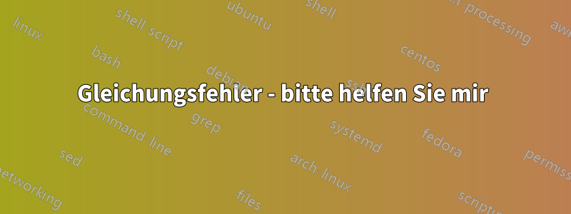 Gleichungsfehler - bitte helfen Sie mir