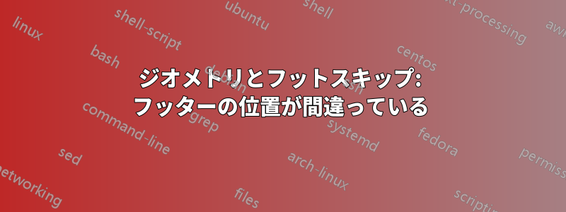 ジオメトリとフットスキップ: フッターの位置が間違っている