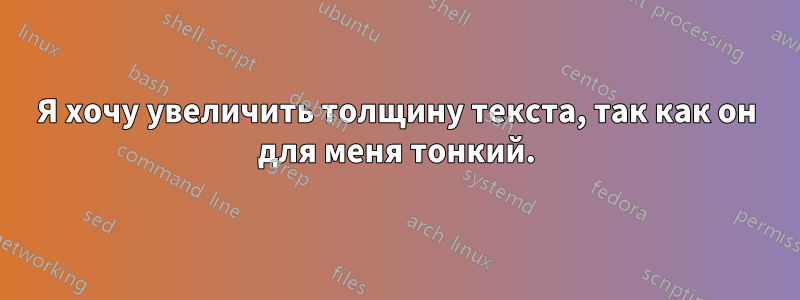 Я хочу увеличить толщину текста, так как он для меня тонкий.