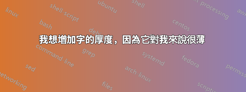 我想增加字的厚度，因為它對我來說很薄