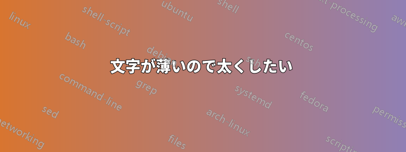 文字が薄いので太くしたい