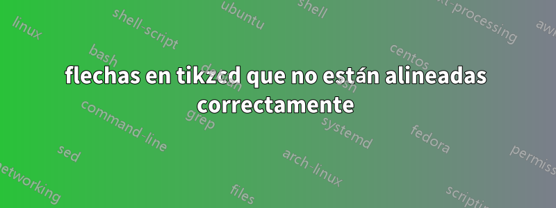 flechas en tikzcd que no están alineadas correctamente