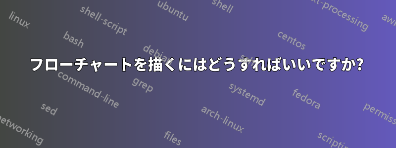 フローチャートを描くにはどうすればいいですか?