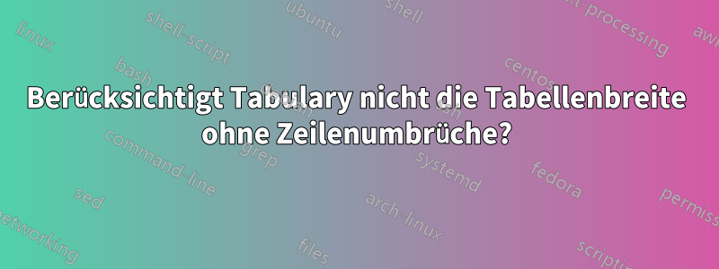 Berücksichtigt Tabulary nicht die Tabellenbreite ohne Zeilenumbrüche?