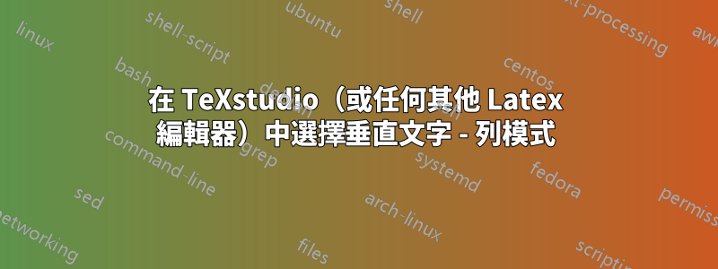 在 TeXstudio（或任何其他 Latex 編輯器）中選擇垂直文字 - 列模式