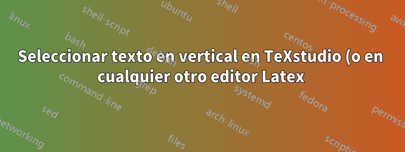 Seleccionar texto en vertical en TeXstudio (o en cualquier otro editor Latex) - Modo columna