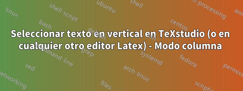 Seleccionar texto en vertical en TeXstudio (o en cualquier otro editor Latex) - Modo columna