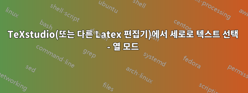 TeXstudio(또는 다른 Latex 편집기)에서 세로로 텍스트 선택 - 열 모드