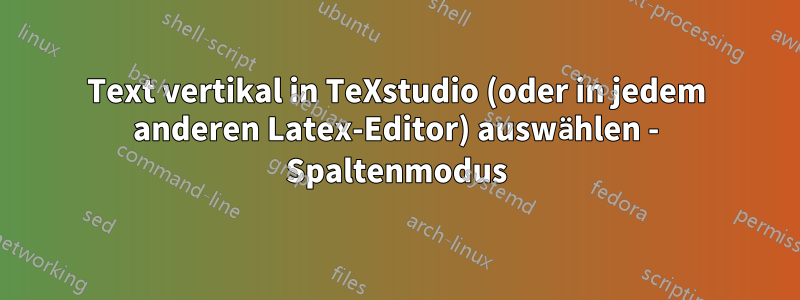 Text vertikal in TeXstudio (oder in jedem anderen Latex-Editor) auswählen - Spaltenmodus