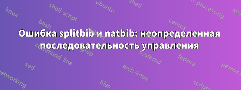 Ошибка splitbib и natbib: неопределенная последовательность управления