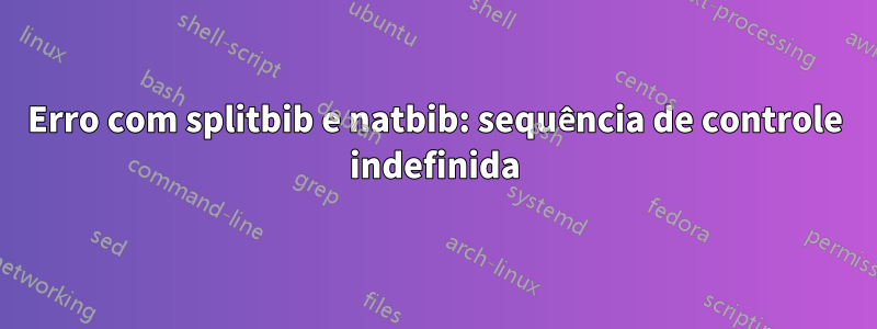 Erro com splitbib e natbib: sequência de controle indefinida