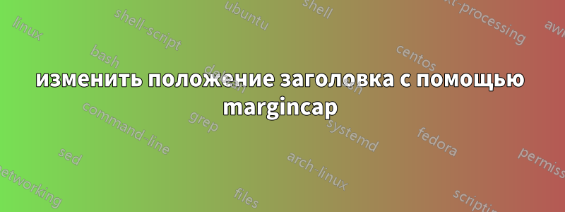 изменить положение заголовка с помощью margincap