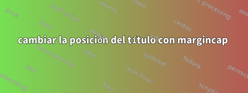 cambiar la posición del título con margincap