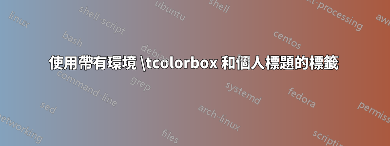 使用帶有環境 \tcolorbox 和個人標題的標籤