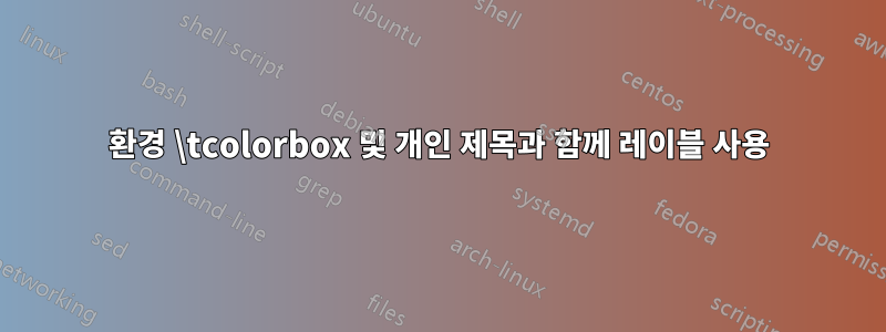 환경 \tcolorbox 및 개인 제목과 함께 레이블 사용