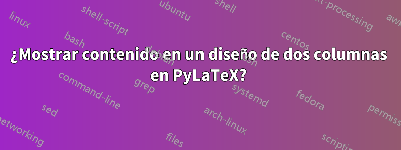 ¿Mostrar contenido en un diseño de dos columnas en PyLaTeX?