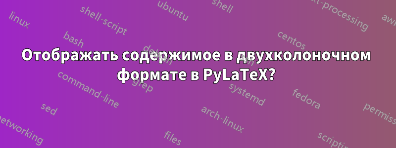 Отображать содержимое в двухколоночном формате в PyLaTeX?