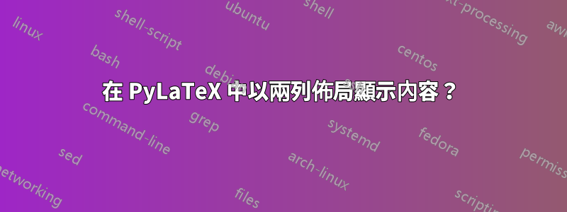 在 PyLaTeX 中以兩列佈局顯示內容？