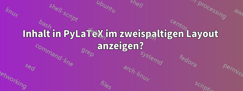 Inhalt in PyLaTeX im zweispaltigen Layout anzeigen?